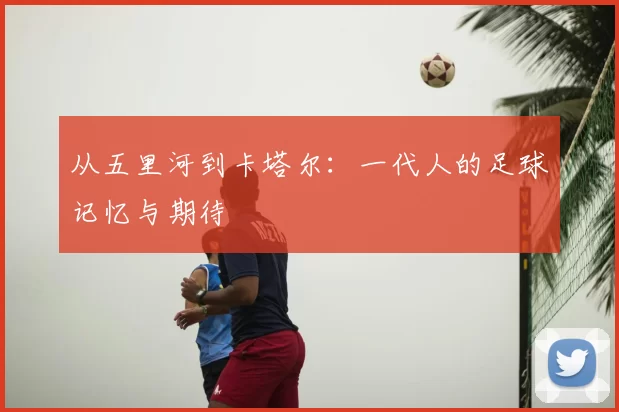 从五里河到卡塔尔：一代人的足球记忆与期待