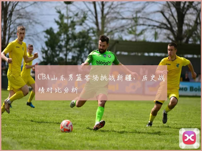 CBA山东男篮客场挑战新疆,历史战绩对比分析