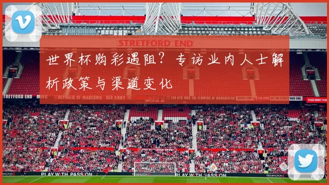 世界杯购彩遇阻？专访业内人士解析政策与渠道变化