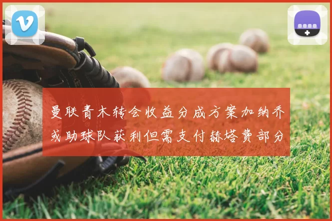 曼联青木转会收益分成方案加纳乔或助球队获利但需支付赫塔费部分收益