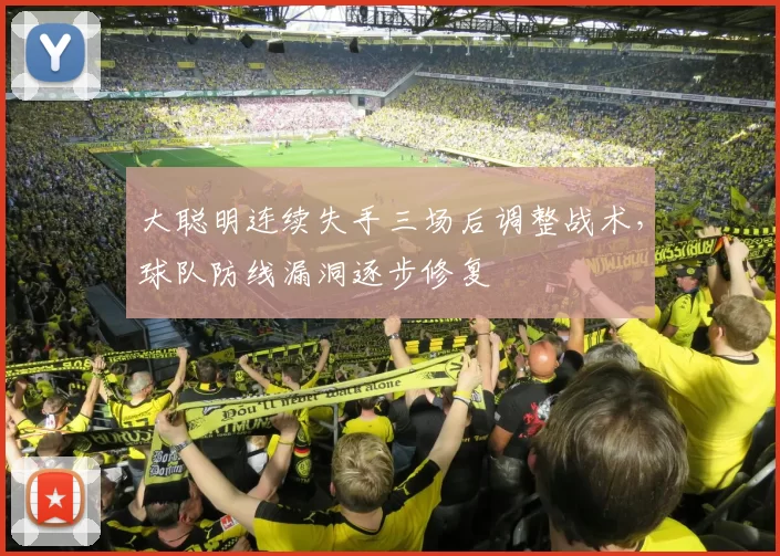 大聪明连续失手三场后调整战术，球队防线漏洞逐步修复