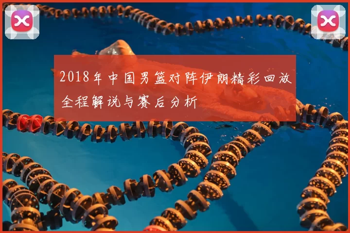 2018年中国男篮对阵伊朗精彩回放全程解说与赛后分析