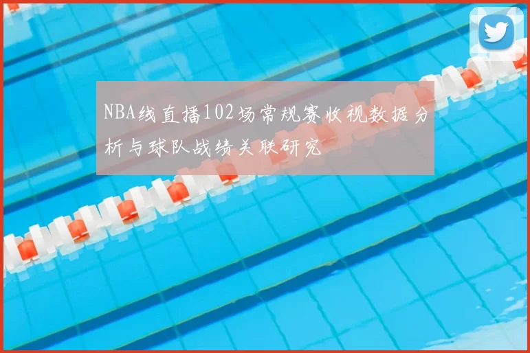 NBA线直播102场常规赛收视数据分析与球队战绩关联研究