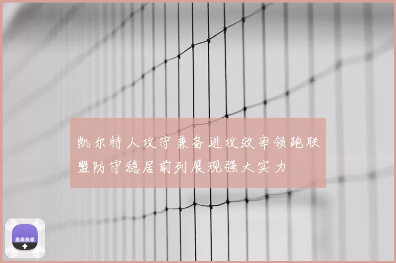 凯尔特人攻守兼备进攻效率领跑联盟防守稳居前列展现强大实力