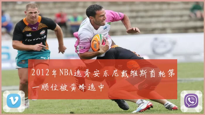 2012年NBA选秀安东尼戴维斯首轮第一顺位被黄蜂选中