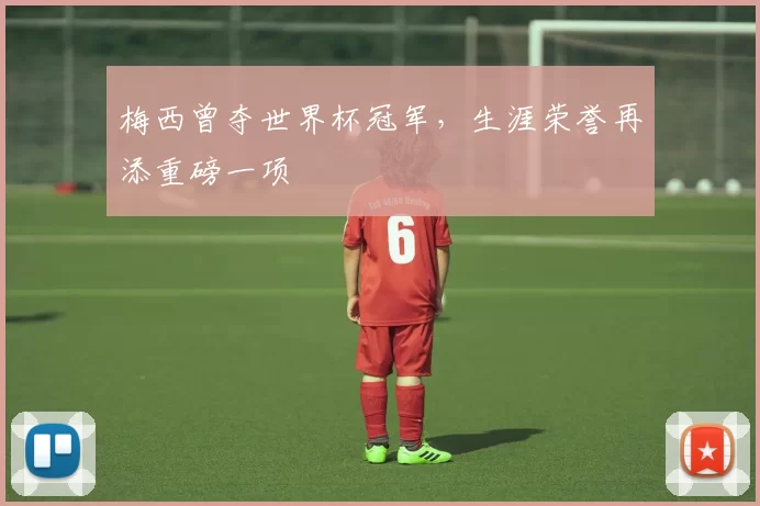 梅西曾夺世界杯冠军，生涯荣誉再添重磅一项