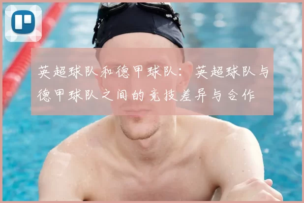 英超球队和德甲球队：英超球队与德甲球队之间的竞技差异与合作