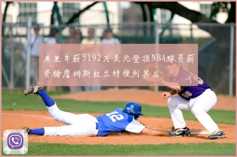 库里年薪5192万美元登顶NBA球员薪资榜詹姆斯杜兰特位列其后