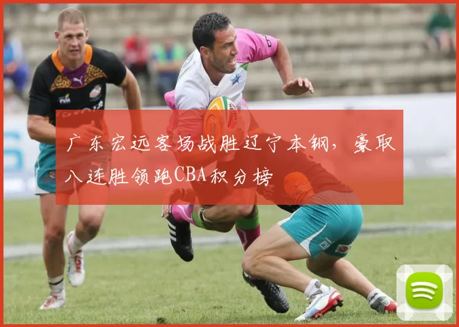 广东宏远客场战胜辽宁本钢，豪取八连胜领跑CBA积分榜