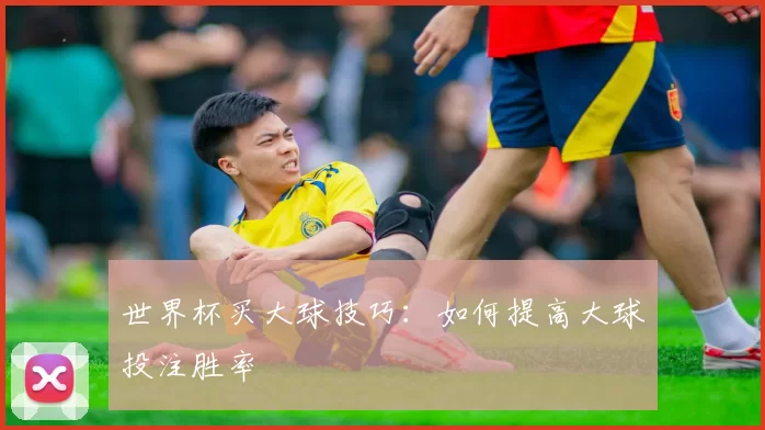 世界杯买大球技巧：如何提高大球投注胜率