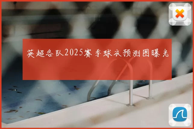 英超各队2025赛季球衣预测图曝光