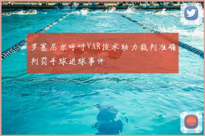 罗塞尼尔呼吁VAR技术助力裁判准确判罚手球进球事件