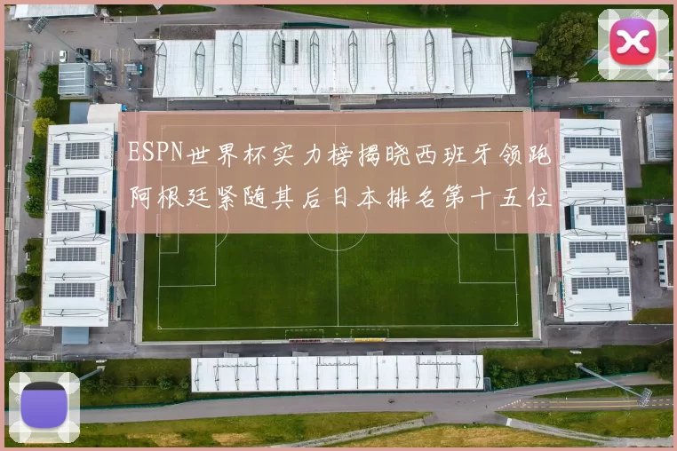 ESPN世界杯实力榜揭晓西班牙领跑阿根廷紧随其后日本排名第十五位