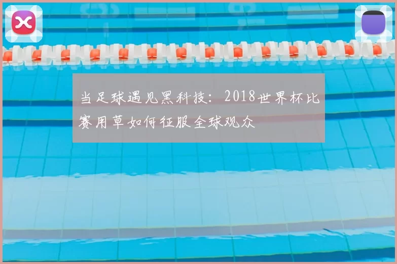 当足球遇见黑科技：2018世界杯比赛用草如何征服全球观众