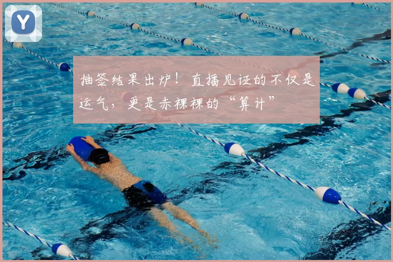 抽签结果出炉！直播见证的不仅是运气，更是赤裸裸的“算计”