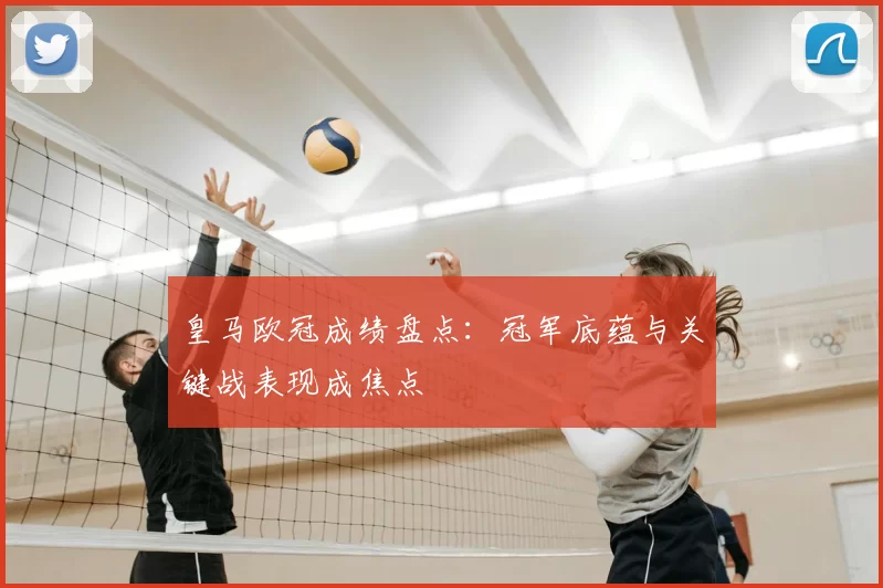 皇马欧冠成绩盘点：冠军底蕴与关键战表现成焦点