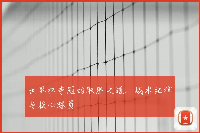 世界杯夺冠的取胜之道：战术纪律与核心球员