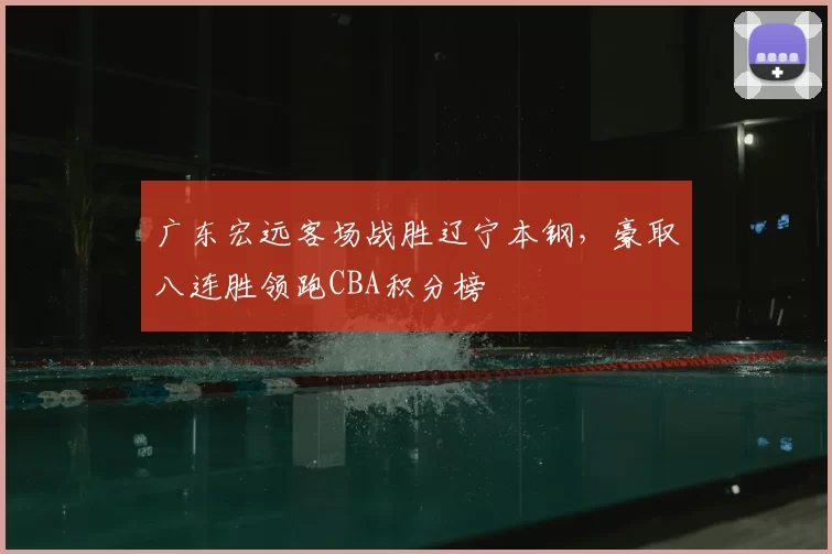 广东宏远客场战胜辽宁本钢，豪取八连胜领跑CBA积分榜