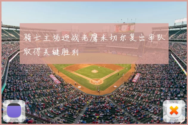 骑士主场迎战老鹰米切尔复出率队取得关键胜利