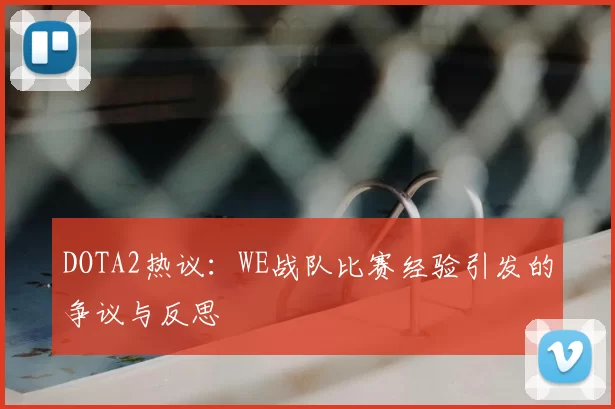 DOTA2热议：WE战队比赛经验引发的争议与反思