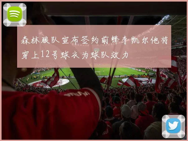 森林狼队宣布签约前锋李凯尔他将穿上12号球衣为球队效力
