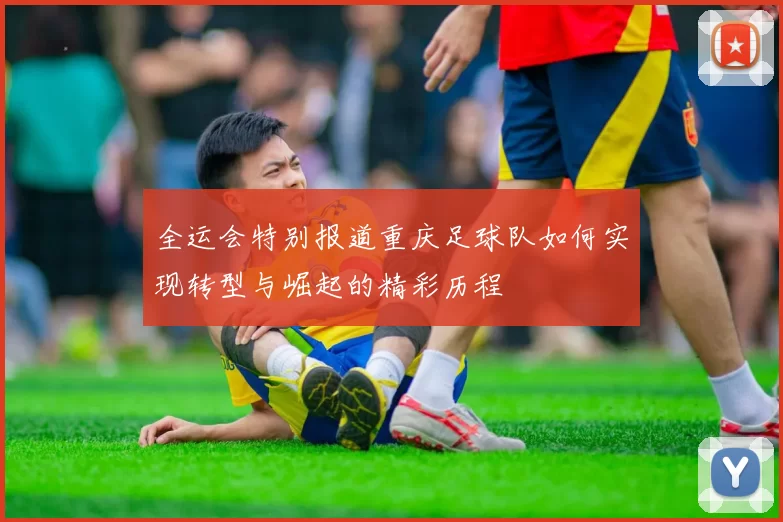 全运会特别报道重庆足球队如何实现转型与崛起的精彩历程