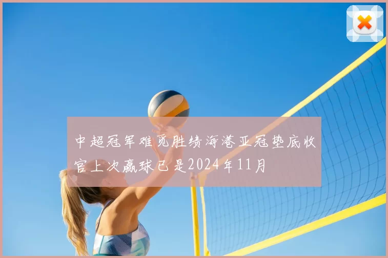 中超冠军难觅胜绩海港亚冠垫底收官上次赢球已是2024年11月