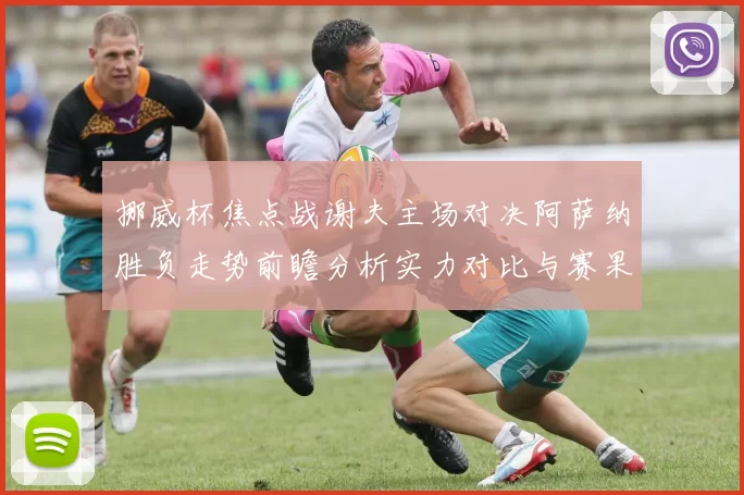 挪威杯焦点战谢夫主场对决阿萨纳胜负走势前瞻分析实力对比与赛果预测