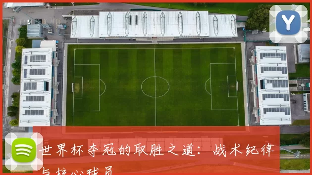 世界杯夺冠的取胜之道：战术纪律与核心球员