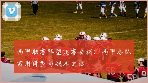 西甲联赛阵型比赛分析：西甲各队常用阵型与战术打法