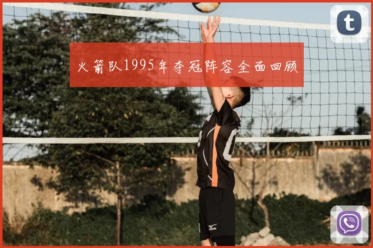 火箭队1995年夺冠阵容全面回顾