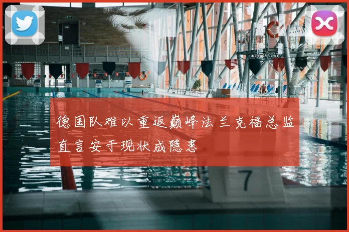 德国队难以重返巅峰法兰克福总监直言安于现状成隐患
