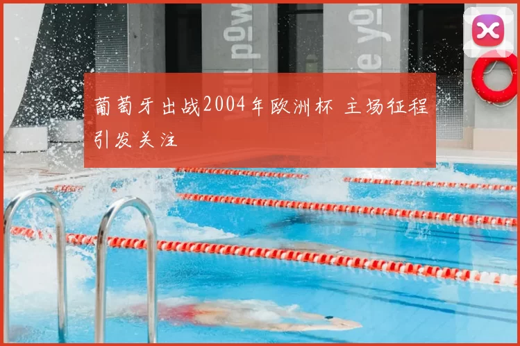 葡萄牙出战2004年欧洲杯 主场征程引发关注