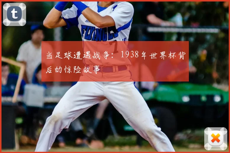 当足球遭遇战争：1938年世界杯背后的惊险故事
