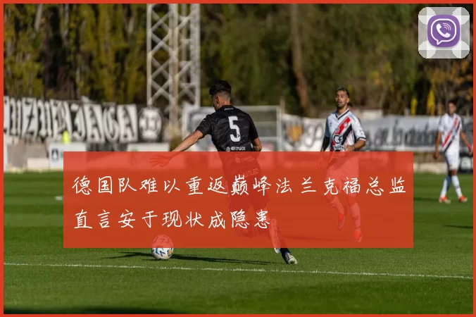 德国队难以重返巅峰法兰克福总监直言安于现状成隐患