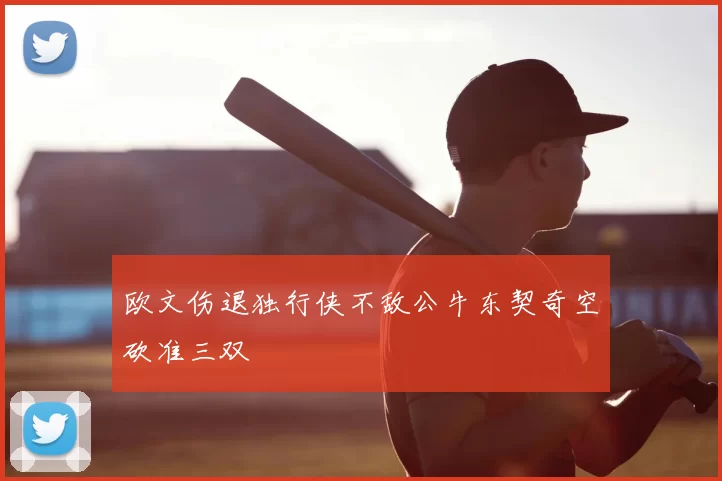 欧文伤退独行侠不敌公牛东契奇空砍准三双