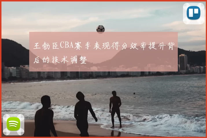 王勃臣CBA赛季表现得分效率提升背后的技术调整