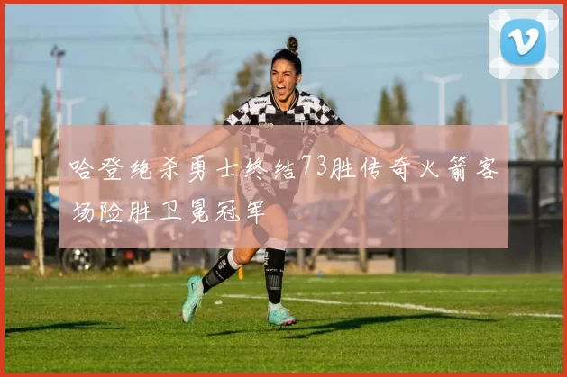 哈登绝杀勇士终结73胜传奇火箭客场险胜卫冕冠军