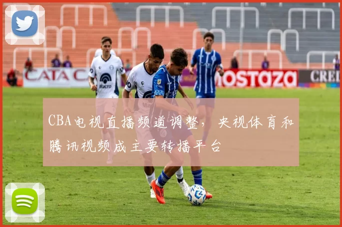 CBA电视直播频道调整，央视体育和腾讯视频成主要转播平台