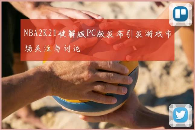 NBA2K21破解版PC版发布引发游戏市场关注与讨论