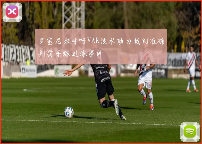 罗塞尼尔呼吁VAR技术助力裁判准确判罚手球进球事件