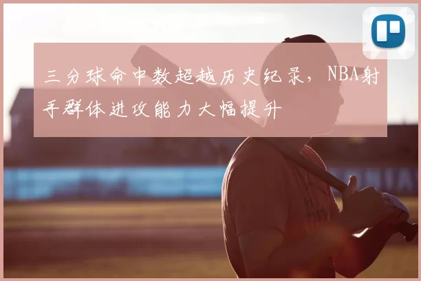 三分球命中数超越历史纪录,NBA射手群体进攻能力大幅提升