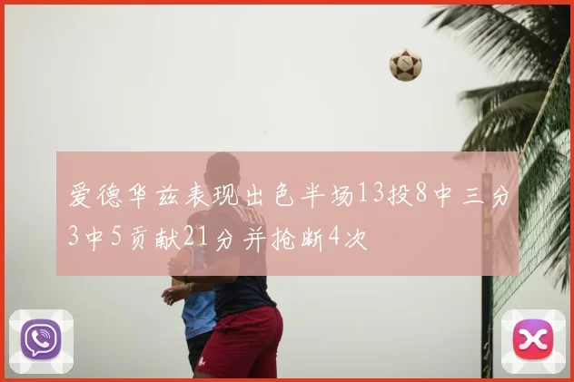 爱德华兹表现出色半场13投8中三分3中5贡献21分并抢断4次
