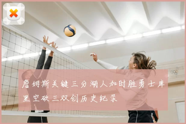 詹姆斯关键三分湖人加时胜勇士库里空砍三双创历史纪录