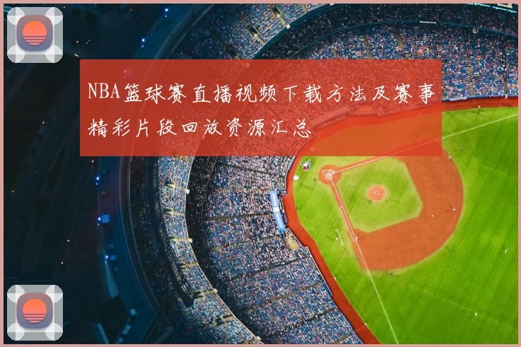 NBA篮球赛直播视频下载方法及赛事精彩片段回放资源汇总