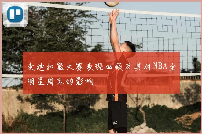 麦迪扣篮大赛表现回顾及其对NBA全明星周末的影响