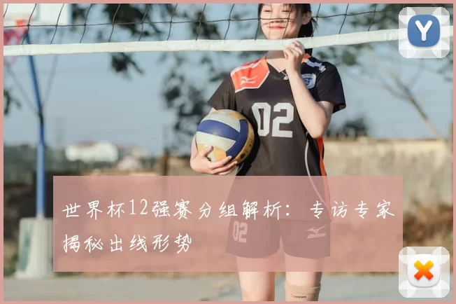 世界杯12强赛分组解析:专访专家揭秘出线形势