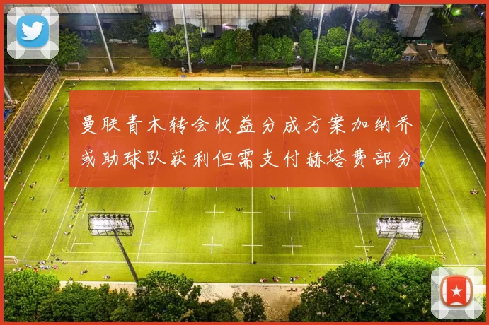 曼联青木转会收益分成方案加纳乔或助球队获利但需支付赫塔费部分收益