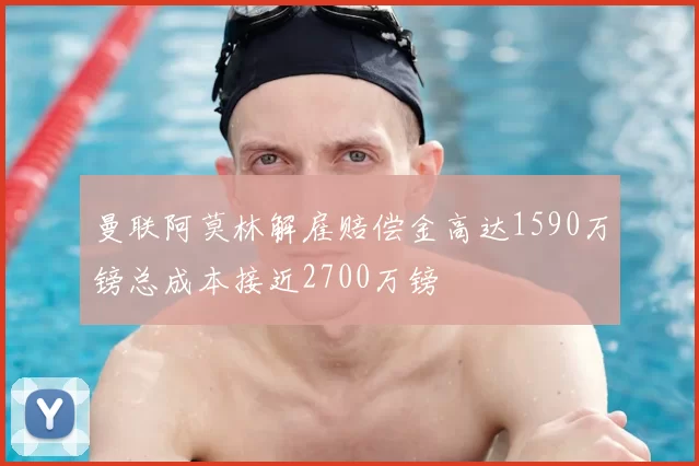 曼联阿莫林解雇赔偿金高达1590万镑总成本接近2700万镑
