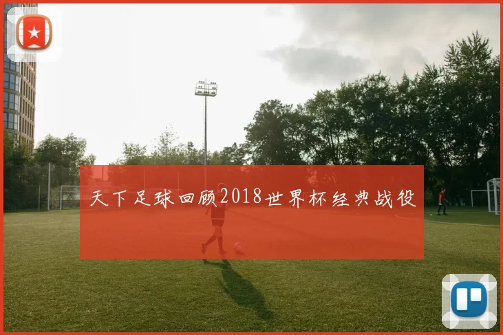 天下足球回顾2018世界杯经典战役
